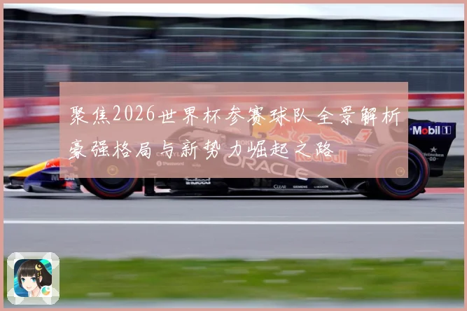 聚焦2026世界杯参赛球队全景解析豪强格局与新势力崛起之路