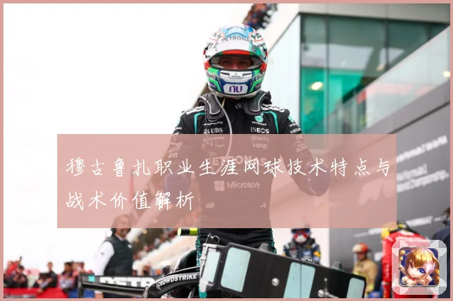 穆古鲁扎职业生涯网球技术特点与战术价值解析