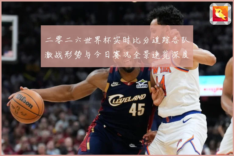 二零二六世界杯实时比分追踪各队激战形势与今日赛况全景速览深度