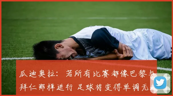 瓜迪奥拉：若所有比赛都像巴黎与拜仁那样进行 足球将变得单调无趣