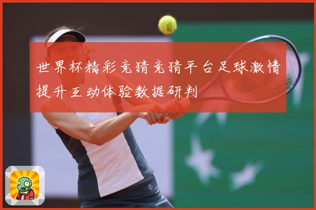 世界杯精彩竞猜竞猜平台足球激情提升互动体验数据研判