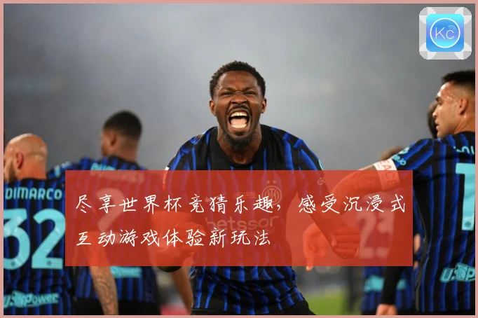 尽享世界杯竞猜乐趣，感受沉浸式互动游戏体验新玩法