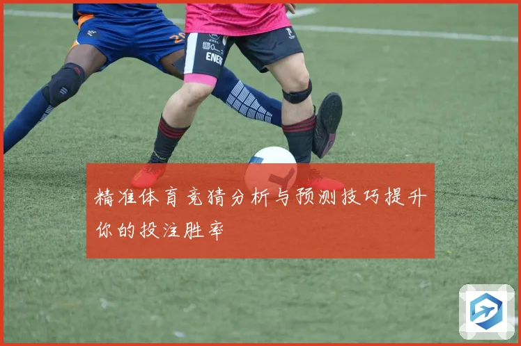 精准体育竞猜分析与预测技巧提升你的投注胜率
