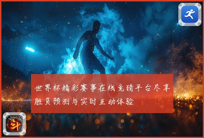 世界杯精彩赛事在线竞猜平台尽享胜负预测与实时互动体验