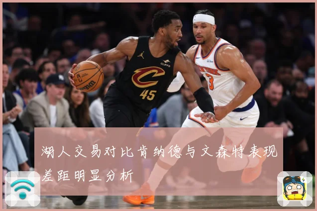 湖人交易对比肯纳德与文森特表现差距明显分析