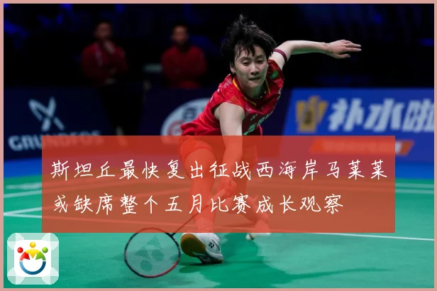 斯坦丘最快复出征战西海岸马莱莱或缺席整个五月比赛成长观察