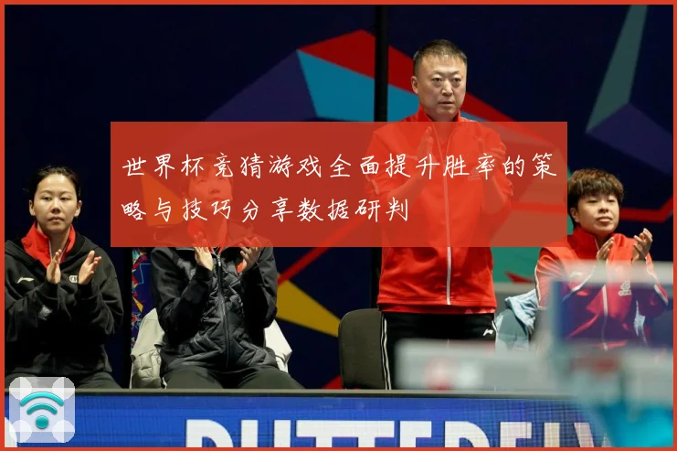 世界杯竞猜游戏全面提升胜率的策略与技巧分享数据研判