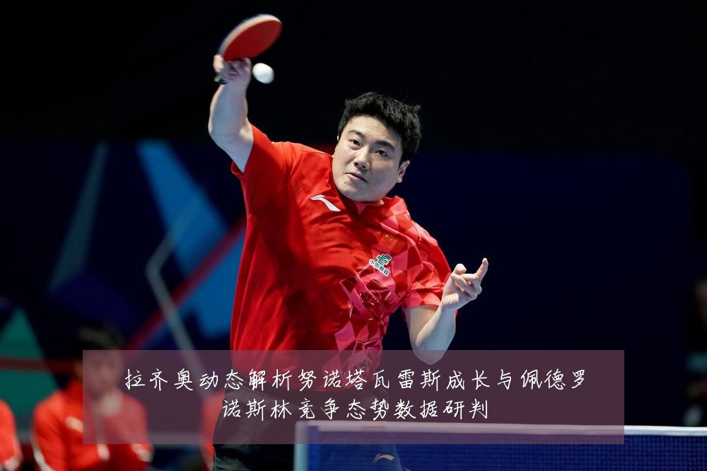 拉齐奥动态解析努诺塔瓦雷斯成长与佩德罗诺斯林竞争态势数据研判