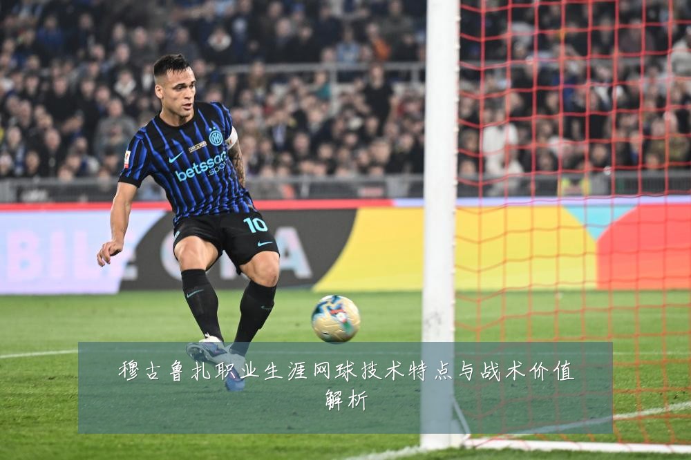 穆古鲁扎职业生涯网球技术特点与战术价值解析